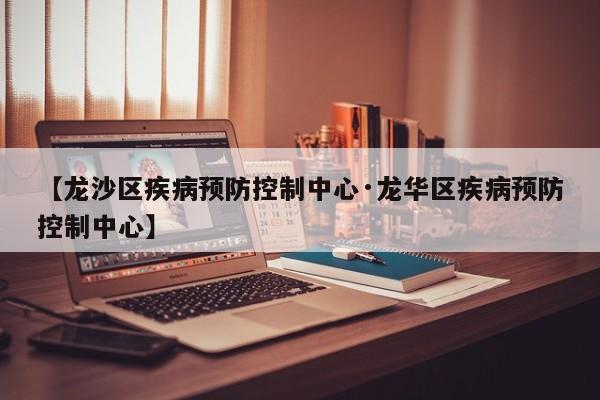 【龙沙区疾病预防控制中心·龙华区疾病预防控制中心】