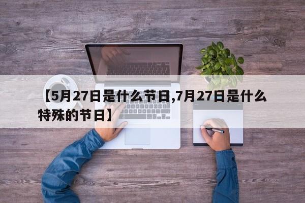 【5月27日是什么节日,7月27日是什么特殊的节日】