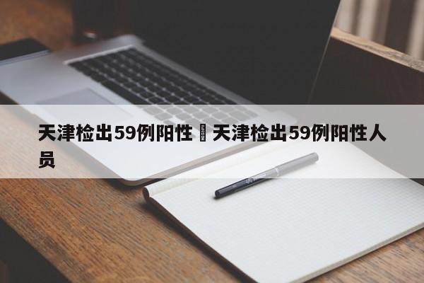 天津检出59例阳性›天津检出59例阳性人员