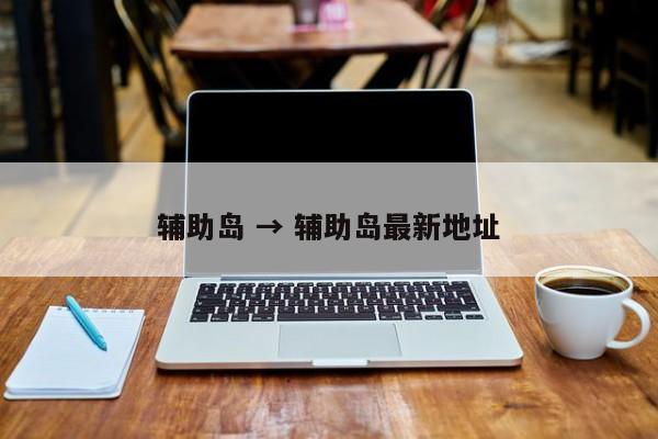 辅助岛 → 辅助岛最新地址