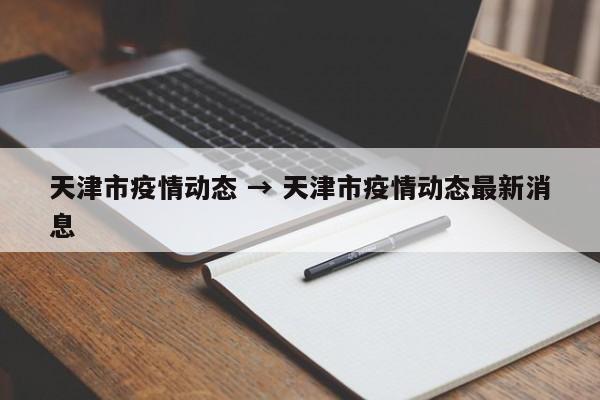 天津市疫情动态 → 天津市疫情动态最新消息