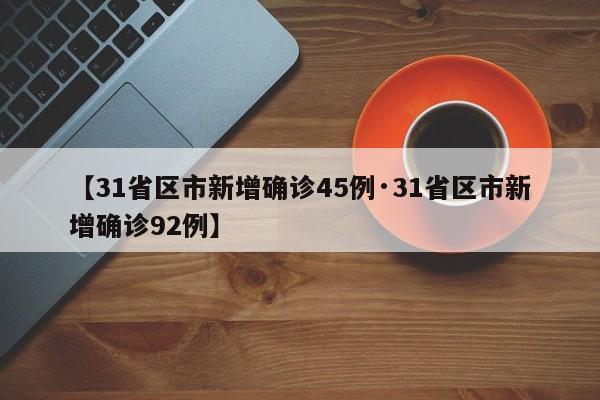 【31省区市新增确诊45例·31省区市新增确诊92例】