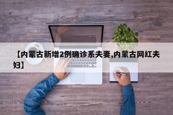 【内蒙古新增2例确诊系夫妻,内蒙古网红夫妇】