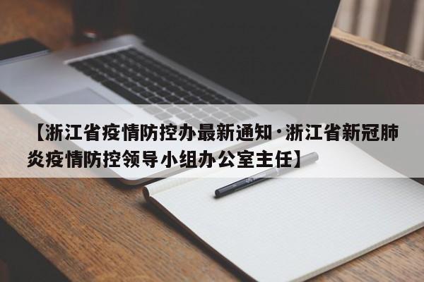 【浙江省疫情防控办最新通知·浙江省新冠肺炎疫情防控领导小组办公室主任】