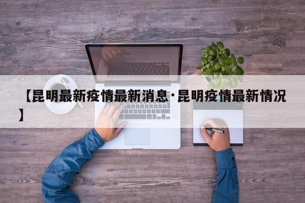 【昆明最新疫情最新消息·昆明疫情最新情况】