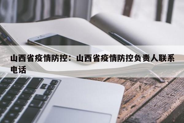 山西省疫情防控:山西省疫情防控负责人联系电话