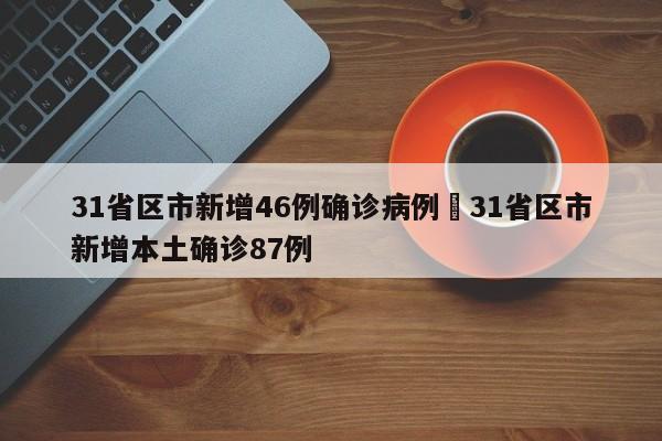 31省区市新增46例确诊病例›31省区市新增本土确诊87例