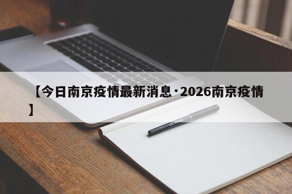 【今日南京疫情最新消息·2026南京疫情】