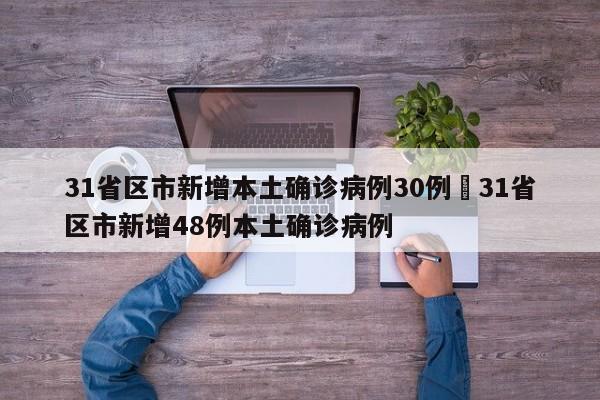 31省区市新增本土确诊病例30例›31省区市新增48例本土确诊病例