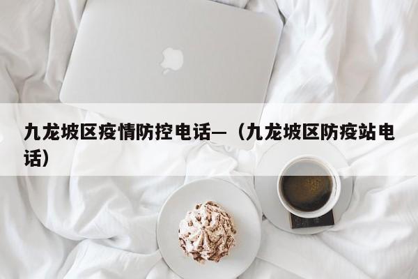 九龙坡区疫情防控电话—(九龙坡区防疫站电话)
