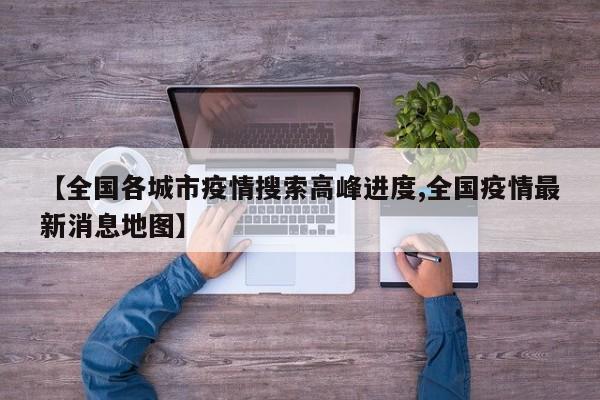 【全国各城市疫情搜索高峰进度,全国疫情最新消息地图】