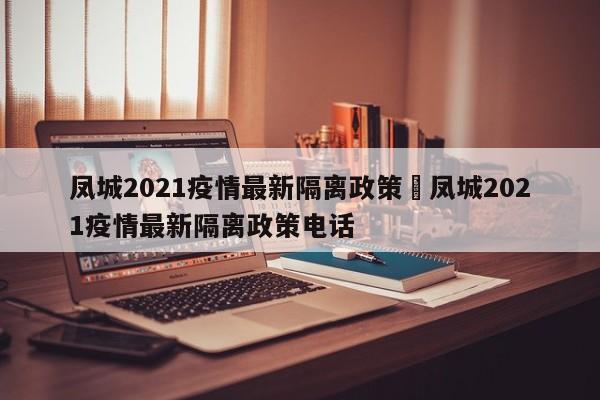 凤城2021疫情最新隔离政策›凤城2021疫情最新隔离政策电话