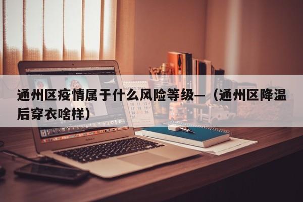 通州区疫情属于什么风险等级—(通州区降温后穿衣啥样)