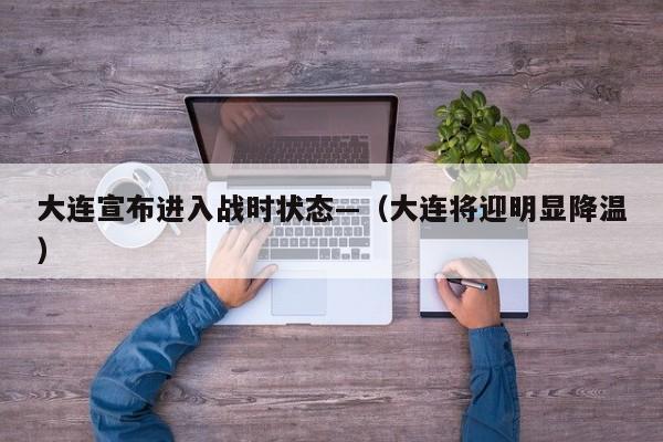 大连宣布进入战时状态—(大连将迎明显降温)