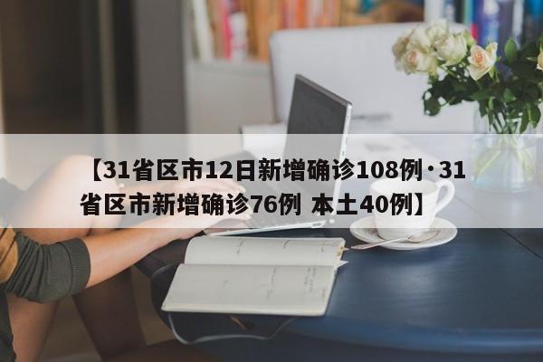 【31省区市12日新增确诊108例·31省区市新增确诊76例 本土40例】