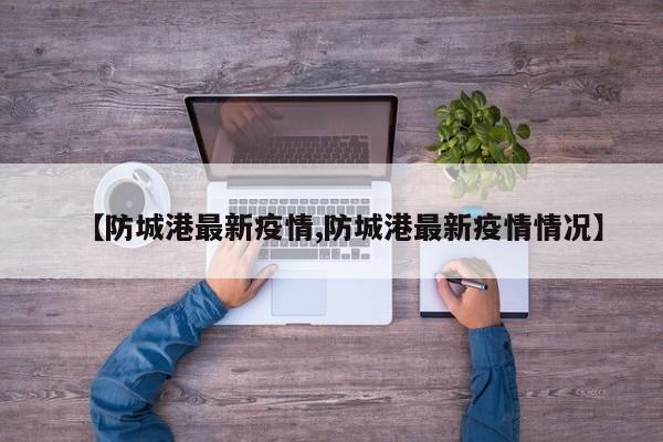 【防城港最新疫情,防城港最新疫情情况】