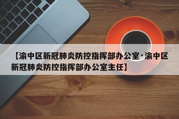 【渝中区新冠肺炎防控指挥部办公室·渝中区新冠肺炎防控指挥部办公室主任】