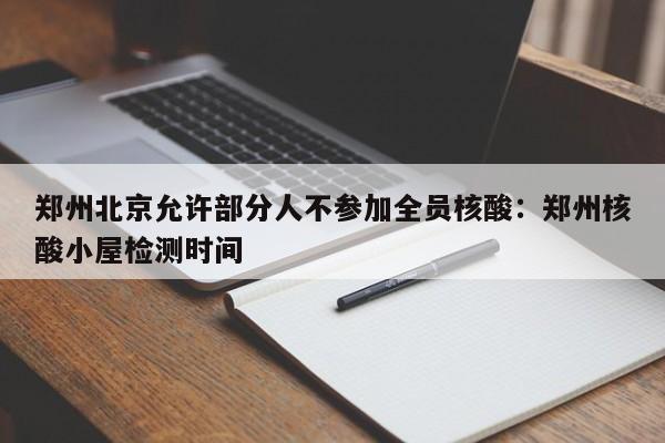 郑州北京允许部分人不参加全员核酸:郑州核酸小屋检测时间