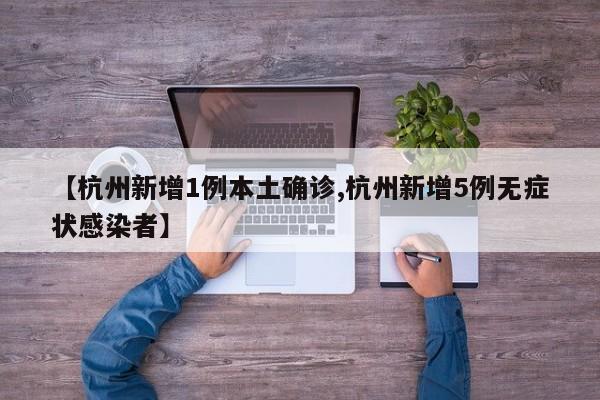 【杭州新增1例本土确诊,杭州新增5例无症状感染者】