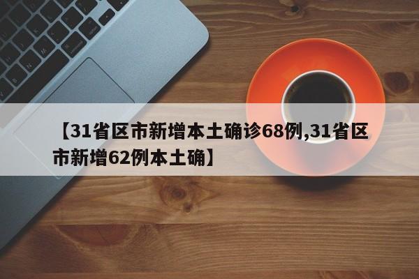 【31省区市新增本土确诊68例,31省区市新增62例本土确】