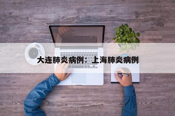 大连肺炎病例:上海肺炎病例