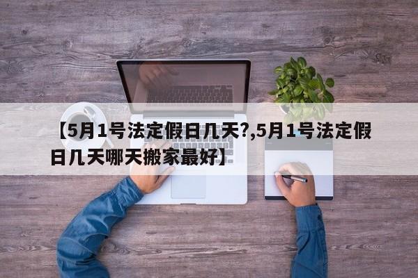 【5月1号法定假日几天?,5月1号法定假日几天哪天搬家最好】