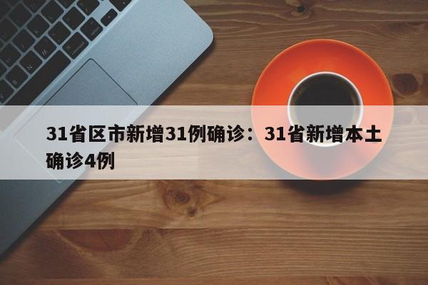 31省区市新增31例确诊:31省新增本土确诊4例