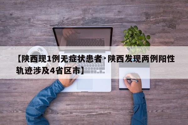 【陕西现1例无症状患者·陕西发现两例阳性 轨迹涉及4省区市】