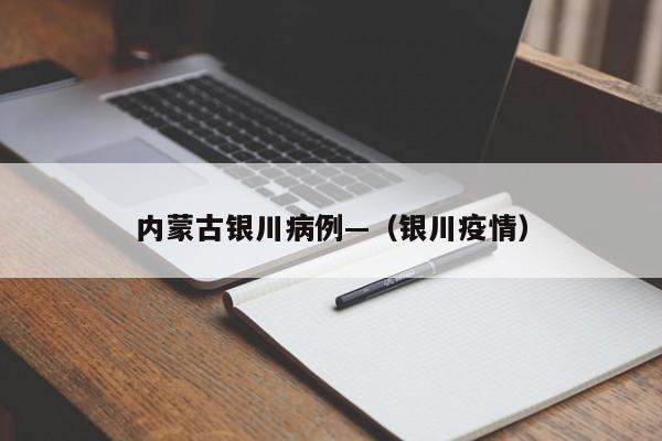 内蒙古银川病例—(银川疫情)