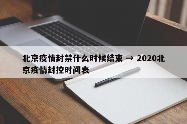 北京疫情封禁什么时候结束 → 2020北京疫情封控时间表
